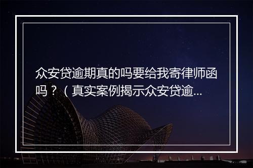 众安贷逾期真的吗要给我寄律师函吗？（真实案例揭示众安贷逾期的后果）