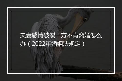夫妻感情破裂一方不肯离婚怎么办（2022年婚姻法规定）