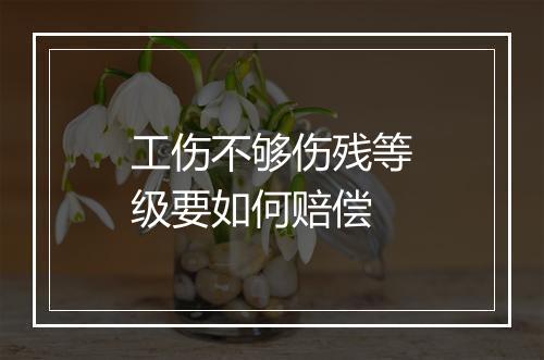 工伤不够伤残等级要如何赔偿