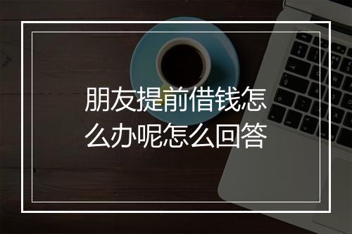 朋友提前借钱怎么办呢怎么回答