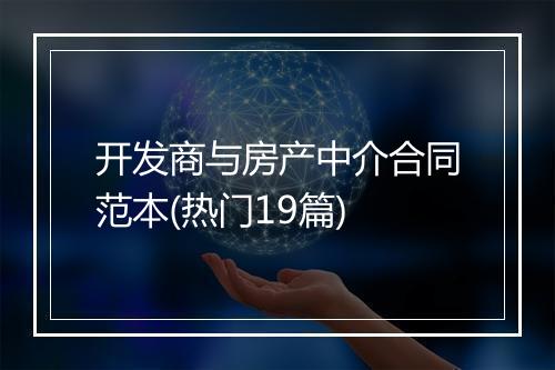 开发商与房产中介合同范本(热门19篇)