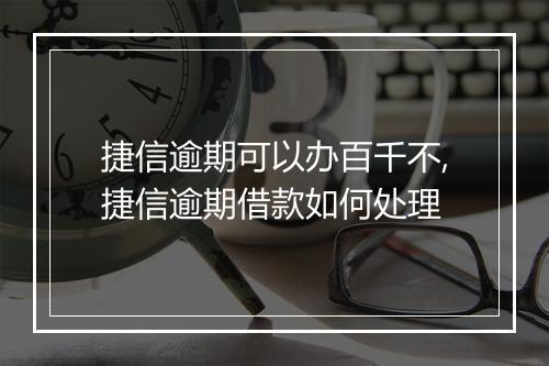 捷信逾期可以办百千不,捷信逾期借款如何处理