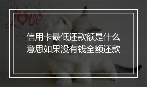 信用卡最低还款额是什么意思如果没有钱全额还款