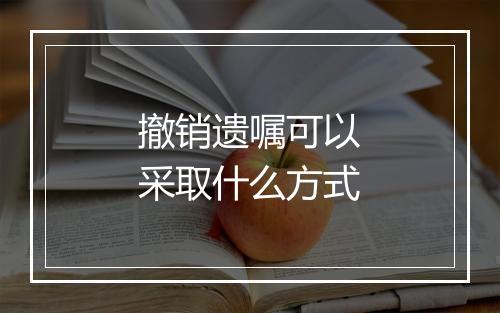 撤销遗嘱可以采取什么方式