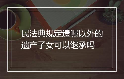 民法典规定遗嘱以外的遗产子女可以继承吗