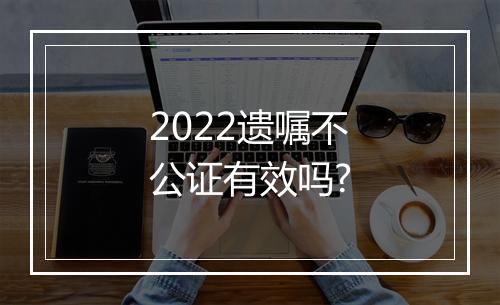 2022遗嘱不公证有效吗?
