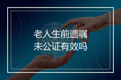 老人生前遗嘱未公证有效吗