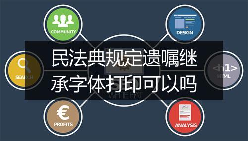 民法典规定遗嘱继承字体打印可以吗