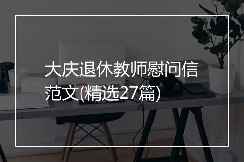 大庆退休教师慰问信范文(精选27篇)