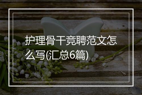 护理骨干竞聘范文怎么写(汇总6篇)
