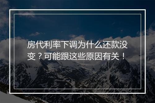 房代利率下调为什么还款没变？可能跟这些原因有关！