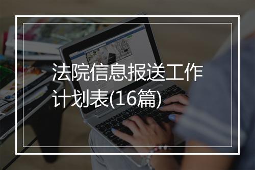 法院信息报送工作计划表(16篇)
