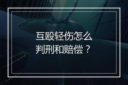 互殴轻伤怎么判刑和赔偿？
