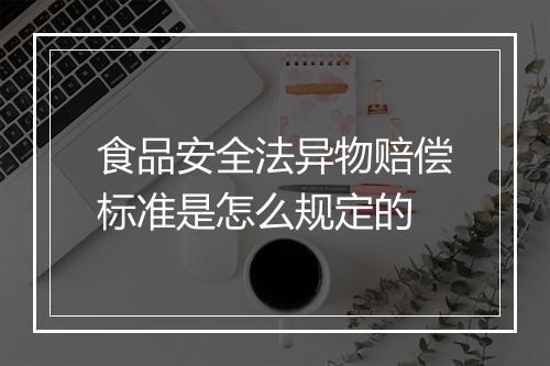 食品安全法异物赔偿标准是怎么规定的