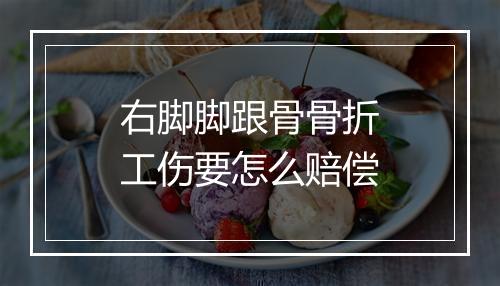 右脚脚跟骨骨折工伤要怎么赔偿