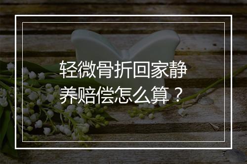 轻微骨折回家静养赔偿怎么算？