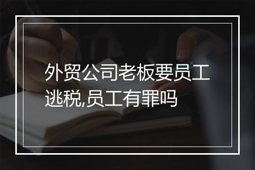 外贸公司老板要员工逃税,员工有罪吗