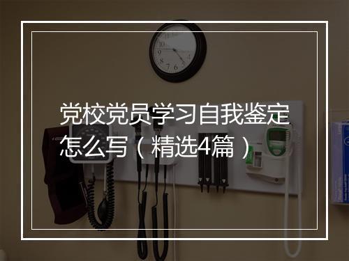 党校党员学习自我鉴定怎么写（精选4篇）