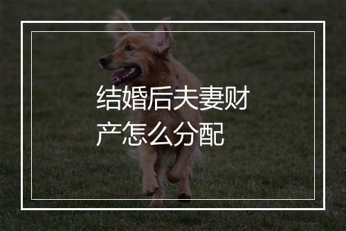 结婚后夫妻财产怎么分配