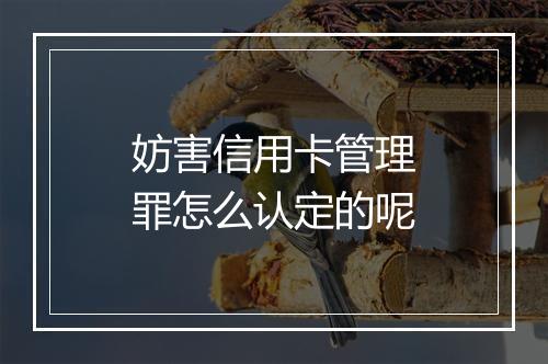 妨害信用卡管理罪怎么认定的呢