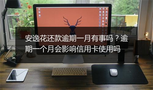 安逸花还款逾期一月有事吗？逾期一个月会影响信用卡使用吗