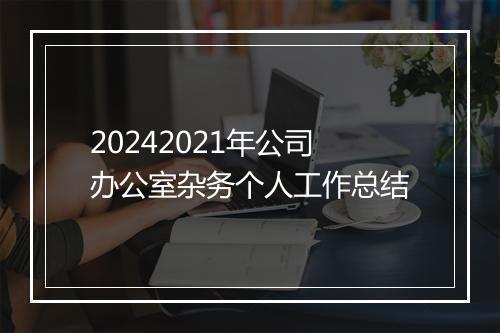 20242021年公司办公室杂务个人工作总结