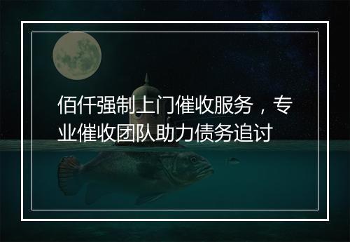 佰仟强制上门催收服务，专业催收团队助力债务追讨
