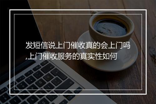 发短信说上门催收真的会上门吗,上门催收服务的真实性如何