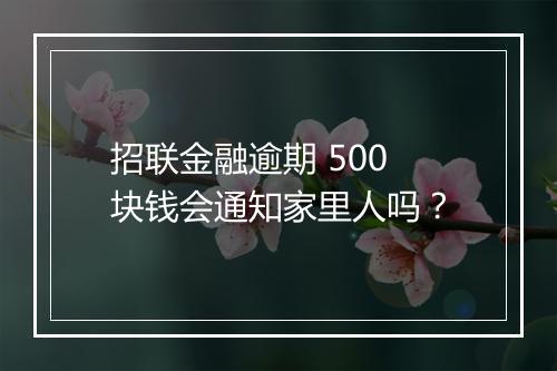 招联金融逾期 500 块钱会通知家里人吗？