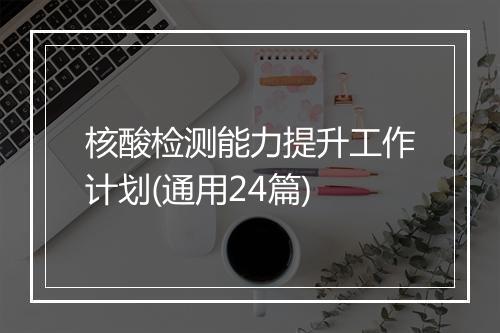 核酸检测能力提升工作计划(通用24篇)