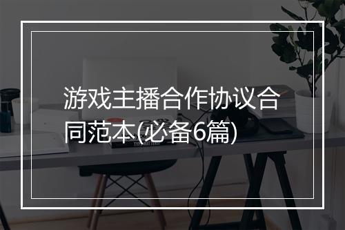 游戏主播合作协议合同范本(必备6篇)