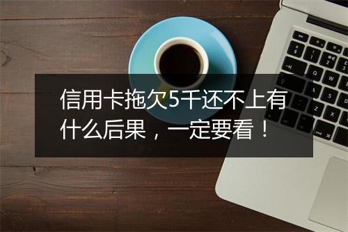 信用卡拖欠5千还不上有什么后果，一定要看！