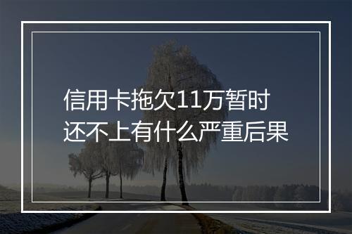 信用卡拖欠11万暂时还不上有什么严重后果