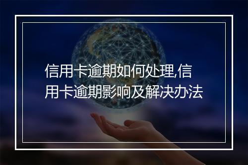 信用卡逾期如何处理,信用卡逾期影响及解决办法