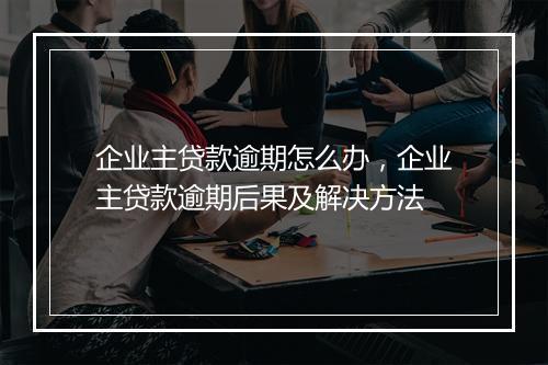 企业主贷款逾期怎么办，企业主贷款逾期后果及解决方法