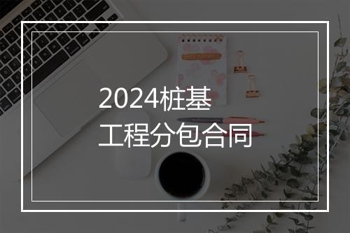 2024桩基工程分包合同