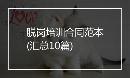脱岗培训合同范本(汇总10篇)