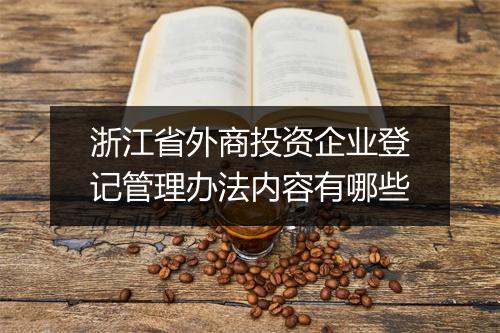 浙江省外商投资企业登记管理办法内容有哪些