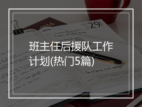 班主任后援队工作计划(热门5篇)