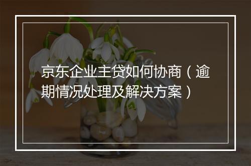 京东企业主贷如何协商（逾期情况处理及解决方案）