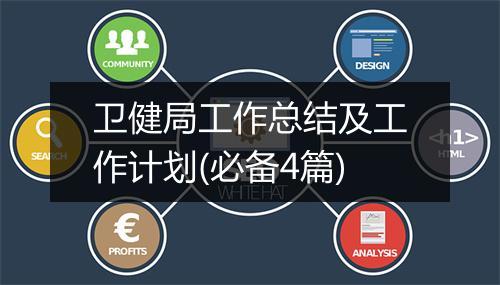 卫健局工作总结及工作计划(必备4篇)