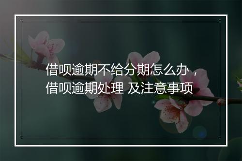 借呗逾期不给分期怎么办，借呗逾期处理 及注意事项