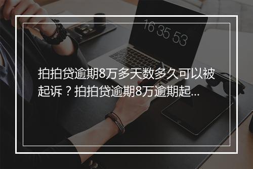 拍拍贷逾期8万多天数多久可以被起诉？拍拍贷逾期8万逾期起诉流程解析