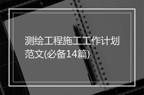 测绘工程施工工作计划范文(必备14篇)