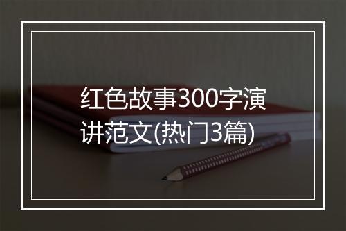红色故事300字演讲范文(热门3篇)
