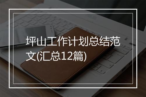 坪山工作计划总结范文(汇总12篇)