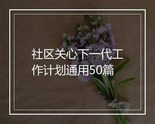 社区关心下一代工作计划通用50篇