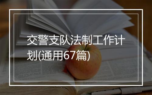 交警支队法制工作计划(通用67篇)