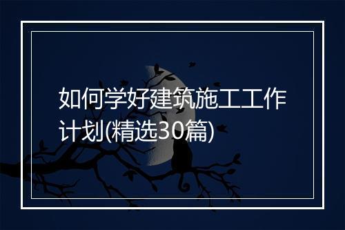 如何学好建筑施工工作计划(精选30篇)