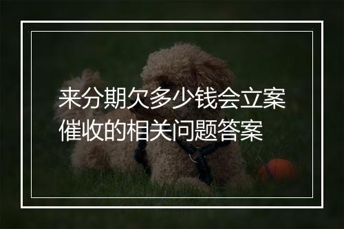 来分期欠多少钱会立案催收的相关问题答案